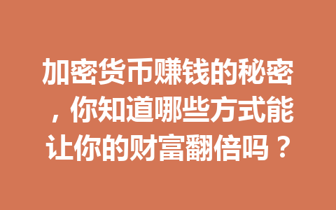 加密货币赚钱的秘密，你知道哪些方式能让你的财富翻倍吗？