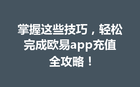 掌握这些技巧,轻松完成欧易app充值全攻略! 掌握这些技巧,轻松完成欧易app充值全攻略!