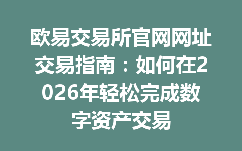 欧易交易所官网网址交易指南：如何在2026年轻松完成数字资产交易