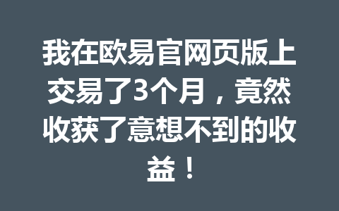 我在欧易官网页版上交易了3个月,竟然收获了意想不到的收益! 我在欧易官网页版上交易了3个月,竟然收获了意想不到的收益!