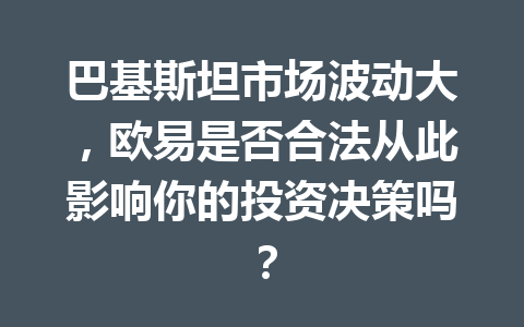 巴基斯坦市场波动大,欧易是否合法从此影响你的投资决策吗? 巴基斯坦市场波动大,欧易是否合法从此影响你的投资决策吗?