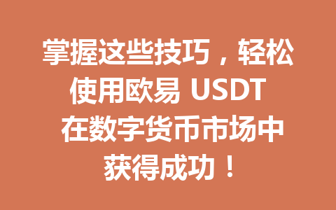 掌握这些技巧，轻松使用欧易 USDT 在数字货币市场中获得成功！