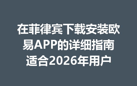 在菲律宾下载安装欧易APP的详细指南适合2026年用户