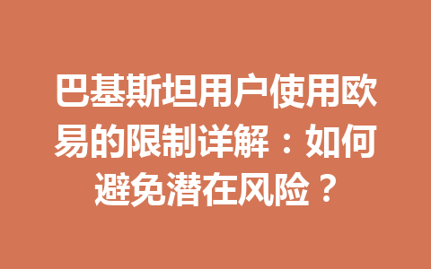 巴基斯坦用户使用欧易的限制详解:如何避免潜在风险? 巴基斯坦用户使用欧易的限制详解:如何避免潜在风险?