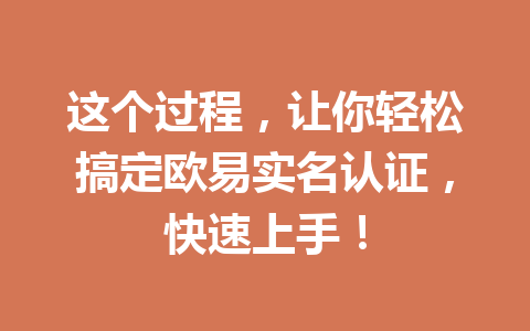 这个过程，让你轻松搞定欧易实名认证，快速上手！