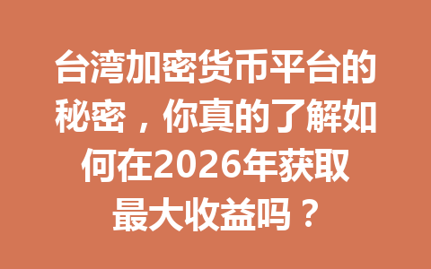 台湾加密货币平台的秘密，你真的了解如何在2026年获取最大收益吗？