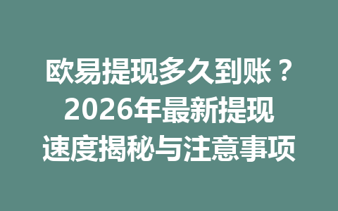 欧易提现多久到账？2026年最新提现速度揭秘与注意事项
