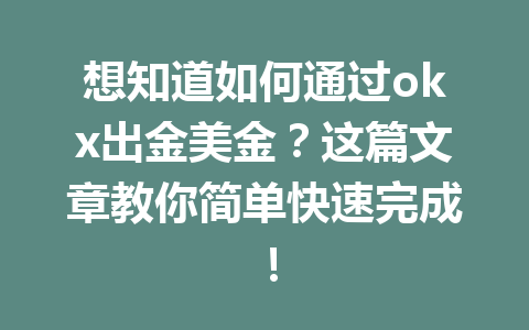 想知道如何通过okx出金美金？这篇文章教你简单快速完成！