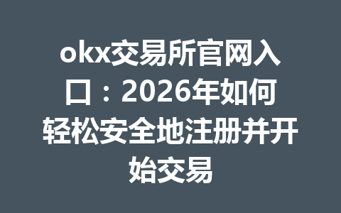 okx交易所官网入口：2026年如何轻松安全地注册并开始交易