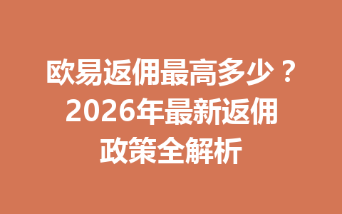 欧易返佣最高多少?2026年最新返佣政策全解析 欧易返佣最高多少?2026年最新返佣政策全解析