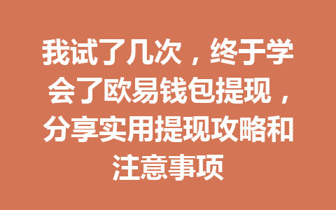 我试了几次，终于学会了欧易钱包提现，分享实用提现攻略和注意事项