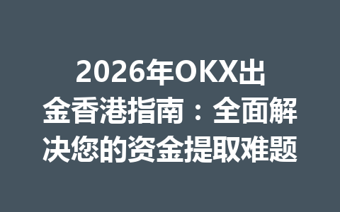 2026年OKX出金香港指南:全面解决您的资金提取难题 2026年OKX出金香港指南:全面解决您的资金提取难题