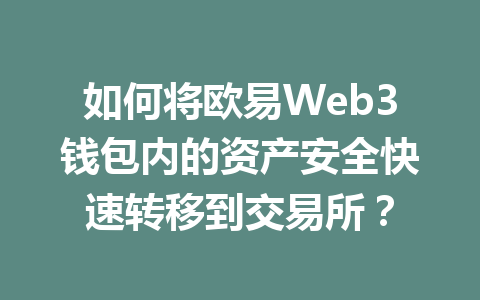 如何将欧易Web3钱包内的资产安全快速转移到交易所? 如何将欧易Web3钱包内的资产安全快速转移到交易所?