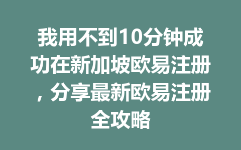 我用不到10分钟成功在新加坡欧易注册,分享最新欧易注册全攻略 我用不到10分钟成功在新加坡欧易注册,分享最新欧易注册全攻略
