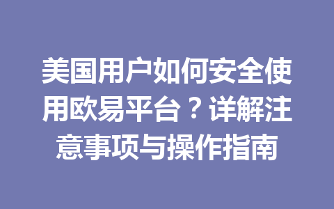 美国用户如何安全使用欧易平台?详解注意事项与操作指南 美国用户如何安全使用欧易平台?详解注意事项与操作指南