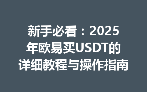 新手必看：2025年欧易买USDT的详细教程与操作指南