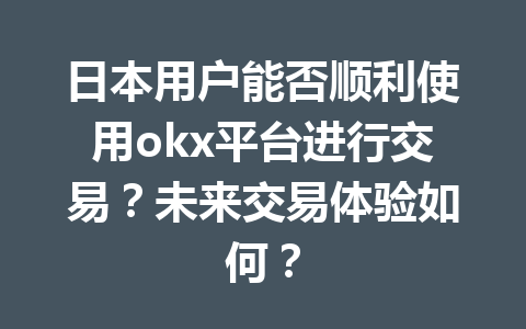 日本用户能否顺利使用okx平台进行交易？未来交易体验如何？