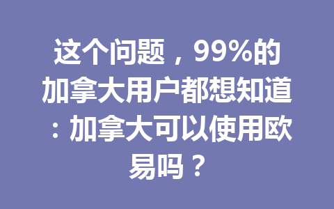 这个问题，99%的加拿大用户都想知道：加拿大可以使用欧易吗？