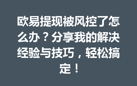 欧易提现被风控了怎么办?分享我的解决经验与技巧,轻松搞定! 欧易提现被风控了怎么办?分享我的解决经验与技巧,轻松搞定!