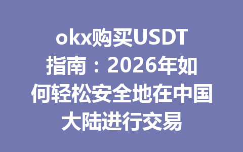 okx购买USDT指南:2026年如何轻松安全地在中国大陆进行交易 okx购买USDT指南:2026年如何轻松安全地在中国大陆进行交易