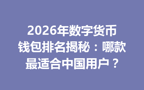2026年数字货币钱包排名揭秘：哪款最适合中国用户？