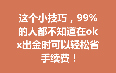 这个小技巧，99%的人都不知道在okx出金时可以轻松省手续费！