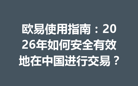 欧易使用指南:2026年如何安全有效地在中国进行交易? 欧易使用指南:2026年如何安全有效地在中国进行交易?