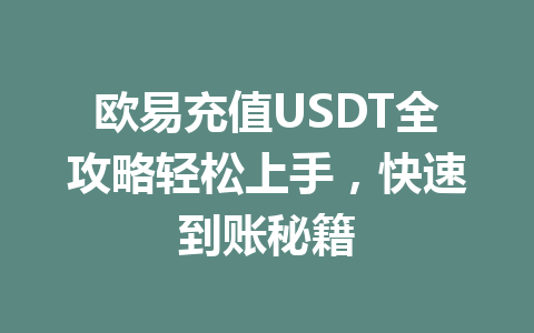 欧易充值USDT全攻略轻松上手,快速到账秘籍 欧易充值USDT全攻略轻松上手,快速到账秘籍