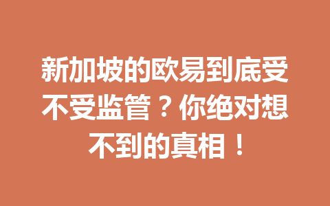新加坡的欧易到底受不受监管？你绝对想不到的真相！