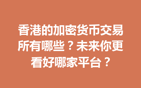 香港的加密货币交易所有哪些?未来你更看好哪家平台? 香港的加密货币交易所有哪些?未来你更看好哪家平台?