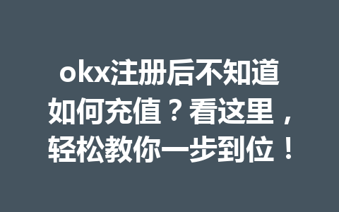 okx注册后不知道如何充值?看这里,轻松教你一步到位! okx注册后不知道如何充值?看这里,轻松教你一步到位!