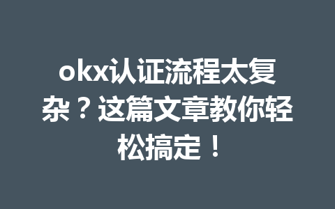 okx认证流程太复杂?这篇文章教你轻松搞定! okx认证流程太复杂?这篇文章教你轻松搞定!