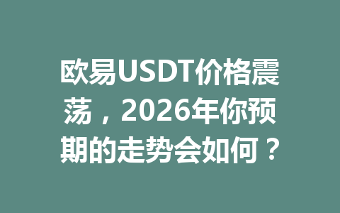 欧易USDT价格震荡,2026年你预期的走势会如何? 欧易USDT价格震荡,2026年你预期的走势会如何?