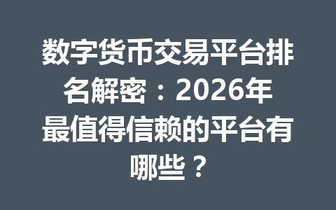 数字货币交易平台排名解密:2026年最值得信赖的平台有哪些? 数字货币交易平台排名解密:2026年最值得信赖的平台有哪些?