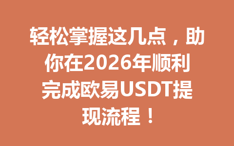 轻松掌握这几点，助你在2026年顺利完成欧易USDT提现流程！
