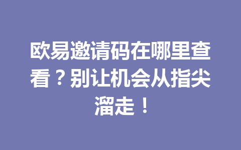 欧易邀请码在哪里查看？别让机会从指尖溜走！