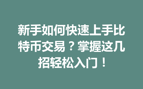 新手如何快速上手比特币交易？掌握这几招轻松入门！