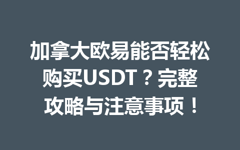 加拿大欧易能否轻松购买USDT？完整攻略与注意事项！
