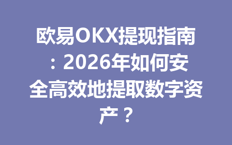 欧易OKX提现指南:2026年如何安全高效地提取数字资产? 欧易OKX提现指南:2026年如何安全高效地提取数字资产?