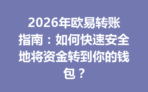 2026年欧易转账指南：如何快速安全地将资金转到你的钱包？