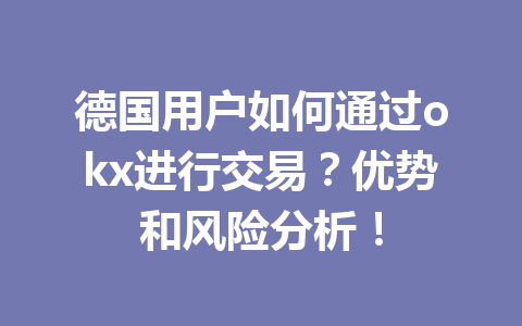 德国用户如何通过okx进行交易？优势和风险分析！