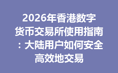 2026年香港数字货币交易所使用指南:大陆用户如何安全高效地交易 2026年香港数字货币交易所使用指南:大陆用户如何安全高效地交易