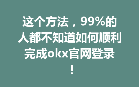 这个方法，99%的人都不知道如何顺利完成okx官网登录！