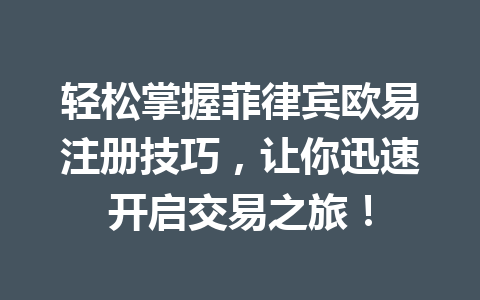 轻松掌握菲律宾欧易注册技巧,让你迅速开启交易之旅! 轻松掌握菲律宾欧易注册技巧,让你迅速开启交易之旅!