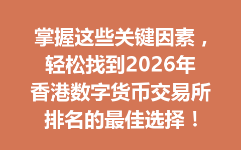 掌握这些关键因素,轻松找到2026年香港数字货币交易所排名的最佳选择! 掌握这些关键因素,轻松找到2026年香港数字货币交易所排名的最佳选择!
