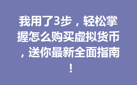 我用了3步,轻松掌握怎么购买虚拟货币,送你最新全面指南! 我用了3步,轻松掌握怎么购买虚拟货币,送你最新全面指南!
