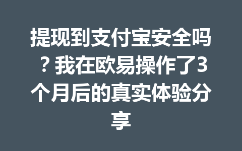 提现到支付宝安全吗？我在欧易操作了3个月后的真实体验分享