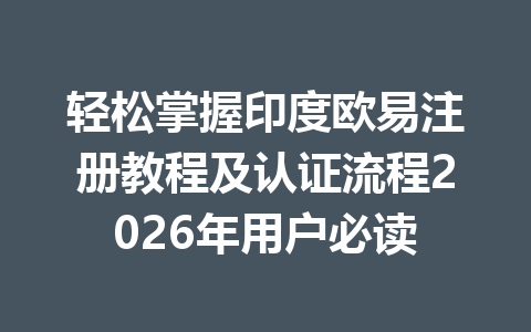 轻松掌握印度欧易注册教程及认证流程2026年用户必读