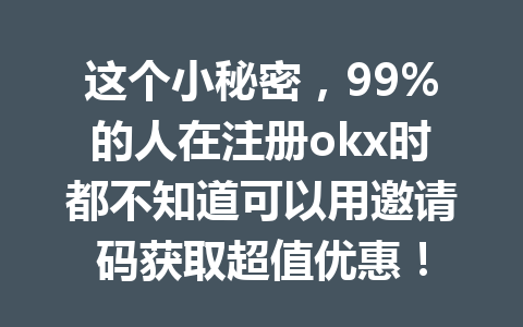 这个小秘密，99%的人在注册okx时都不知道可以用邀请码获取超值优惠！