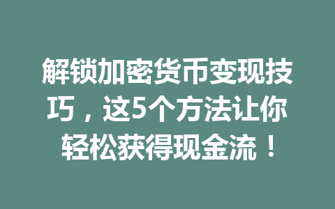 解锁加密货币变现技巧，这5个方法让你轻松获得现金流！